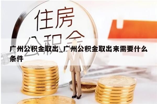 广州离职公积金个人取出_广州离职公积金个人取出流程