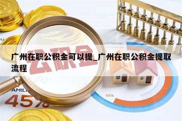 广州在职公积金可以提_广州在职公积金提取流程